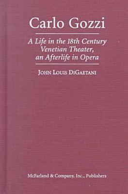 Carlo Gozzi: A Life in the 18th Century Venetian Theater, an Afterlife in Opera - DiGaetani, John Louis