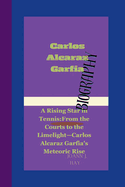 Carlos Alcaraz Garfia: A Rising Star in Tennis: From the Courts to the Limelight-Carlos Alcaraz Garfia's Meteoric Rise.