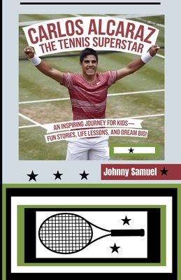 Carlos Alcaraz: THE TENNIS SUPERSTAR: An Inspiring Journey for Kids-Fun Stories, Life Lessons, and Dream Big! - Samuel, Johnny