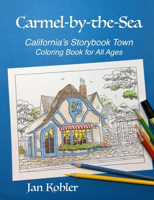 Carmel-by-the-Sea: California's Storybook Town Coloring Book for All Ages - Kohler, Donna, and Kohler, Jan