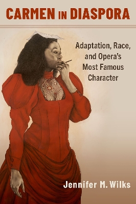 Carmen in Diaspora: Adaptation, Race, and Opera's Most Famous Character - Wilks, Jennifer M