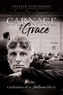 Carnage & Grace: Confessions of an Adulterous Heart - Tchividjian, Tullian