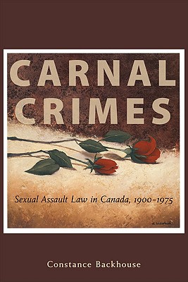 Carnal Crimes: Sexual Assault Law in Canada, 1900-1975 - Backhouse, Constance