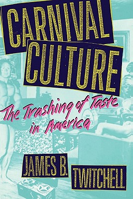 Carnival Culture: The Trashing of Taste in America - Twitchell, James B