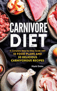 Carnivore Diet: A Complete Step-by-Step Guide with 10 Food Plans and 30 Delicious Carnivorous Recipes