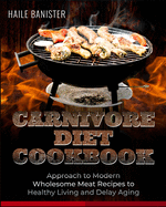 Carnivore Diet Cookbook: Approach to Modern Wholesome Meat Recipes to Healthy Living and Delay Aging