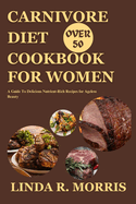 Carnivore Diet Cookbook For Women Over 50: A Guide To Delicious Nutrient-Rich Recipes for Ageless Beauty