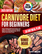 Carnivore Diet for Beginners: Simple, Satisfying Meals That Transform Your Health in Just 28 Days. Experience Effortless Weight Loss and Boundless Energy with the Ultimate Science-Based Guide!