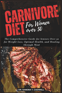 Carnivore Diet for Women Over 50: The Comprehensive Guide for Seniors Over 50 for Weight Loss, Optimal Health, and Healing through Meat