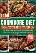Carnivore Diet for Women Over 60: The Ultimate Guide To 1000 Days of High-Fat, Low-Carb, All-Meat Meal Recipes for Achieving Optimal Health and Weight Loss.