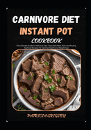 Carnivore Diet Instant Pot Cookbook: The Ultimate Guide to Delicious Easy Tasty Red Meat, Pork and Poultry, Seafood Recipes for Optimal Health and Weight loss