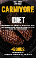 Carnivore Diet: The #1 Beginners Guide to Weight Loss, Increase Focus, Energy, Fight High Blood Pressure, Diabetes or Heal Digestive System. Eat Only Meat. Find a Secret Cure +bonus Top Proven Recipes