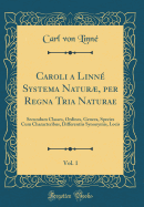 Caroli a Linn Systema Natur, Per Regna Tria Naturae, Vol. 1: Secundum Classes, Ordines, Genera, Species Cum Characteribus, Differentiis Synonymis, Locis (Classic Reprint)