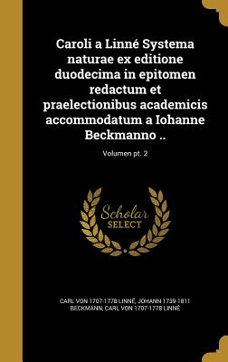 Caroli a Linn Systema naturae ex editione duodecima in epitomen redactum et praelectionibus academicis accommodatum a Iohanne Beckmanno ..; Volumen pt. 2 - Beckmann, Johann 1739-1811, and Linn, Carl Von 1707-1778