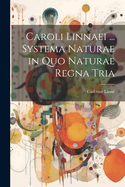 Caroli Linnaei ... Systema Naturae in Quo Naturae Regna Tria