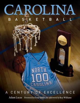 Carolina Basketball: A Century of Excellence - Lucas, Adam, and Smith, Dean (Foreword by), and Williams, Roy (Afterword by)