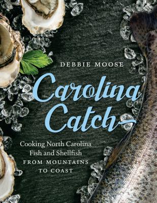 Carolina Catch: Cooking North Carolina Fish and Shellfish from Mountains to Coast - Moose, Debbie