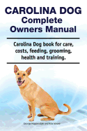 Carolina Dog Complete Owners Manual. Carolina Dog Book for Care, Costs, Feeding, Grooming, Health and Training.