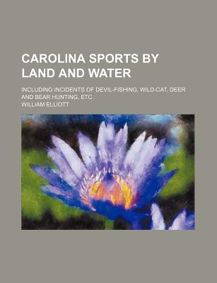 Carolina Sports by Land and Water; Including Incidents of Devil-Fishing, Wild-Cat, Deer and Bear Hunting, Etc. - Elliott, William, MD, PhD
