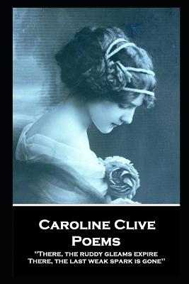 Caroline Clive - Poems: 'There, the ruddy gleams expire, There, the last weak spark is gone'' - Clive, Caroline