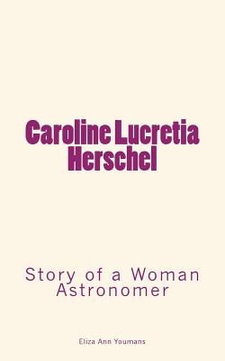 Caroline Lucretia Herschel: Story of a Woman Astronomer - Youmans, Eliza Ann