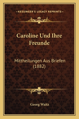 Caroline Und Ihre Freunde: Mittheilungen Aus Briefen (1882) - Waitz, Georg