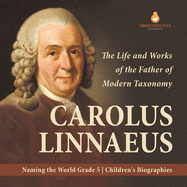 Carolus Linnaeus: The Life and Works of the Father of Modern Taxonomy Naming the World Grade 5 Children's Biographies