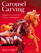 Carousel Carving: Miniature to Full-Size -- Classics & Originals