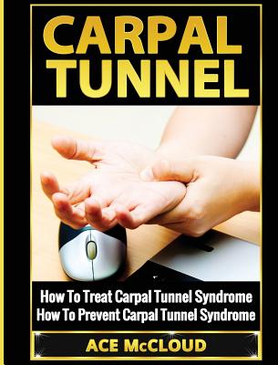 Carpal Tunnel: How To Treat Carpal Tunnel Syndrome: How To Prevent Carpal Tunnel Syndrome - McCloud, Ace