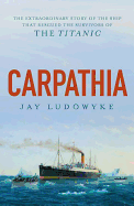 Carpathia: The extraordinary story of the ship that rescued the survivors of the Titanic