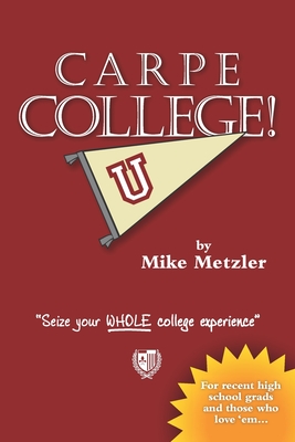 Carpe College!: Seize Your Whole College Experience - Metzler, Mike
