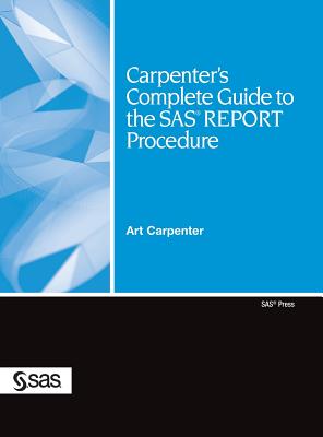 Carpenter's Complete Guide to the SAS REPORT Procedure - Carpenter, Art