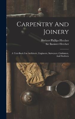 Carpentry And Joinery: A Text-book For Architects, Engineers, Surveyors, Craftsmen, And Students - Fletcher, Banister, Sir, and Herbert Phillips Fletcher (Creator)