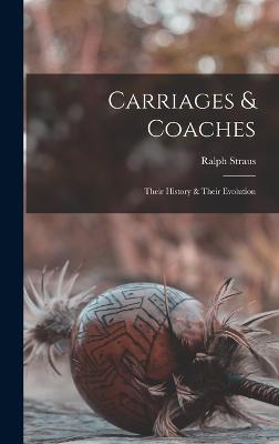 Carriages & Coaches: Their History & Their Evolution - Ralph, Straus