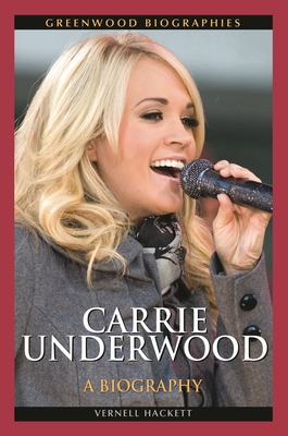 Carrie Underwood: A Biography - Hackett, Vernell