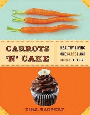 Carrots 'n' Cake: Healthy Living One Carrot and Cupcake at a Time - Haupert, Tina