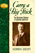 Carry a Big Stick: The Uncommon Heroism of Theodore Roosevelt - Grant, George E