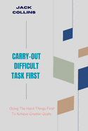 Carry-Out Difficult Task First: Doing The Hard Things First To Achieve Greater Goals