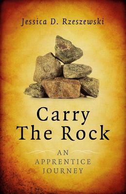 Carry the Rock - An Apprentice Journey - Rzeszewski, Jessica