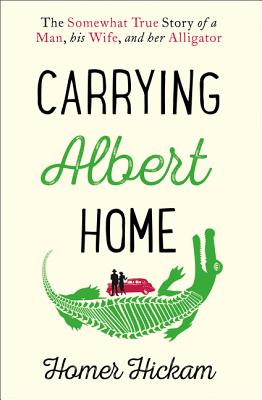 Carrying Albert Home: The Somewhat True Story of a Man, His Wife and Her Alligator - Hickam, Homer