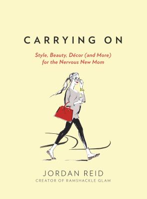 Carrying On: Style, Beauty, Dcor (and More) for the Nervous New Mom - Reid, Jordan