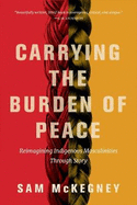 Carrying the Burden of Peace: Reimagining Indigenous Masculinities Through Story