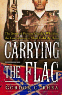 Carrying the Flag: The Story of Private Charles Whilden, the Confederacy's Most Unlikely Hero - Rhea, Gordon C