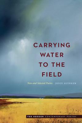 Carrying Water to the Field: New and Selected Poems - Sutphen, Joyce, and Kooser, Ted (Introduction by)