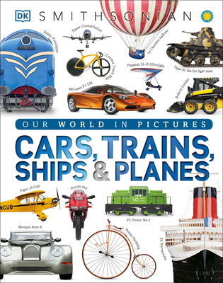 Cars, Trains, Ships, and Planes: A Visual Encyclopedia of Every Vehicle - DK, and Smithsonian Institution (Contributions by)