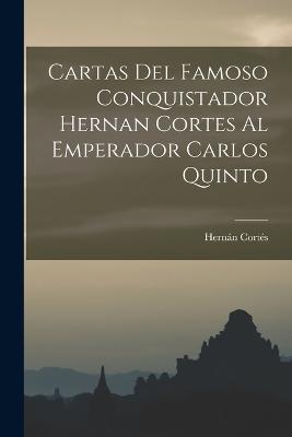 Cartas Del Famoso Conquistador Hernan Cortes Al Emperador Carlos Quinto - Corts, Hernn