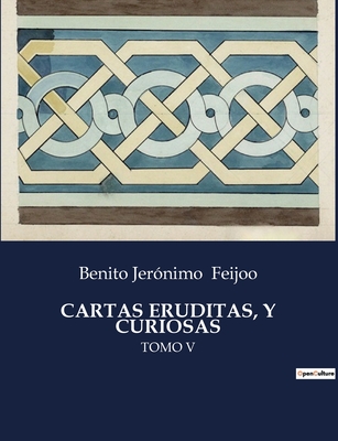 Cartas Eruditas, Y Curiosas: Tomo V - Feijoo, Benito Jer?nimo