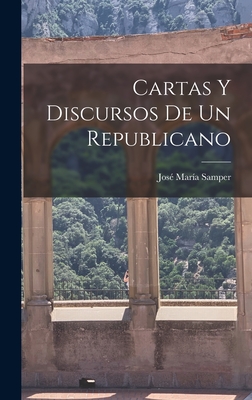 Cartas Y Discursos de Un Republicano - Samper, Jose Maria