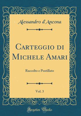 Carteggio Di Michele Amari, Vol. 3: Raccolto E Postillato (Classic Reprint) - D'Ancona, Alessandro