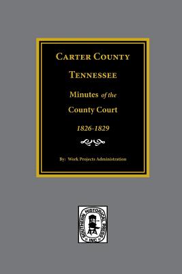 Carter County, Tennessee Minutes of the County Court, 1826-1829. - Administration, Work Projects (Compiled by)